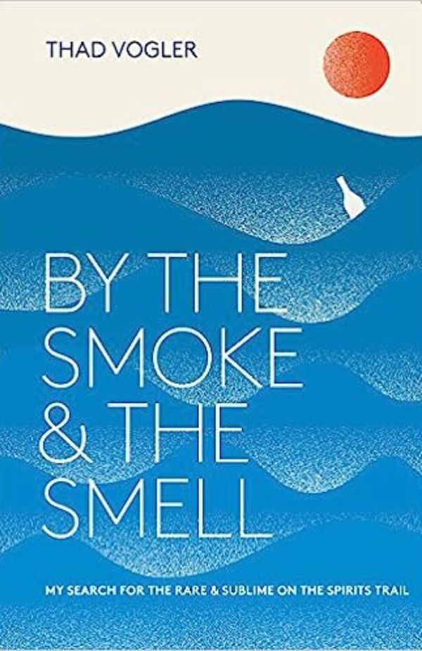 Thad Vogler - By the Smoke and the Smell: My Search for the Rare and Sublime on the Spirits Trail Thad Vogler - By the Smoke and the Smell: My Search for the Rare and Sublime on the Spirits Trail